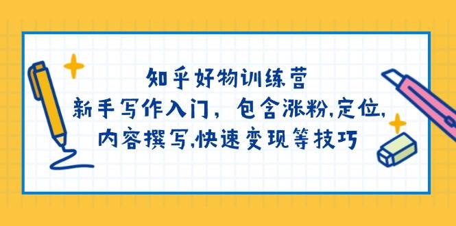 (14358期)知乎好物训练营:新手写作入门,包含涨粉,定位,内容撰写,快速变现等技巧-网赚副业网