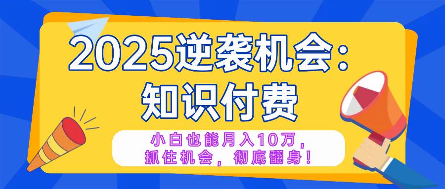 （14166期）2025逆袭项目——知识付费，小白也能月入10万年入百万，抓住机会彻底翻...-网赚副业网