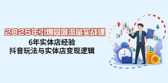 （14346期）2025年引爆同城流量实战课，6年实体店经验，抖音玩法与实体店变现逻辑-网赚副业网