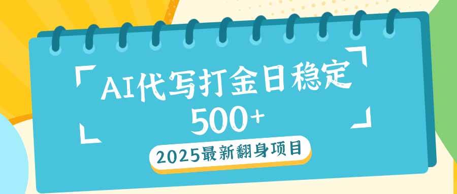 (14112期)2025最新AI打金代写日稳定500+:2025最新翻身项目-网赚副业网