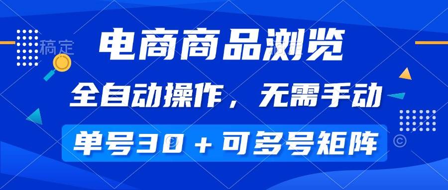 (14155期)电商商品浏览,全自动操作,无需手动,单号一天30+,多号矩阵-网赚副业网