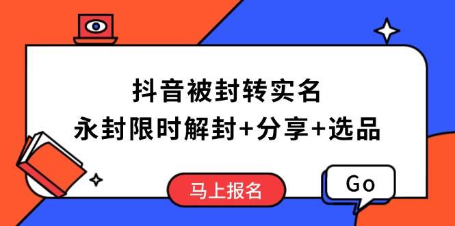 （14195期）抖音被封转实名攻略，永久封禁也能限时解封，分享解封后高效选品技巧-网赚副业网