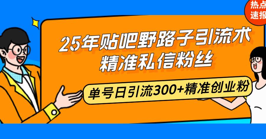 (14082期)25年贴吧野路子引流术,精准私信粉丝,单号日引流300+精准创业粉-网赚副业网