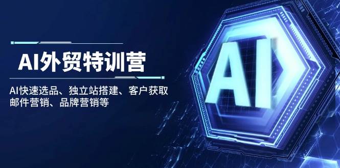 (14217期)AI外贸特训营:AI快速选品、独立站搭建、客户获取、邮件营销、品牌营销等-网赚副业网