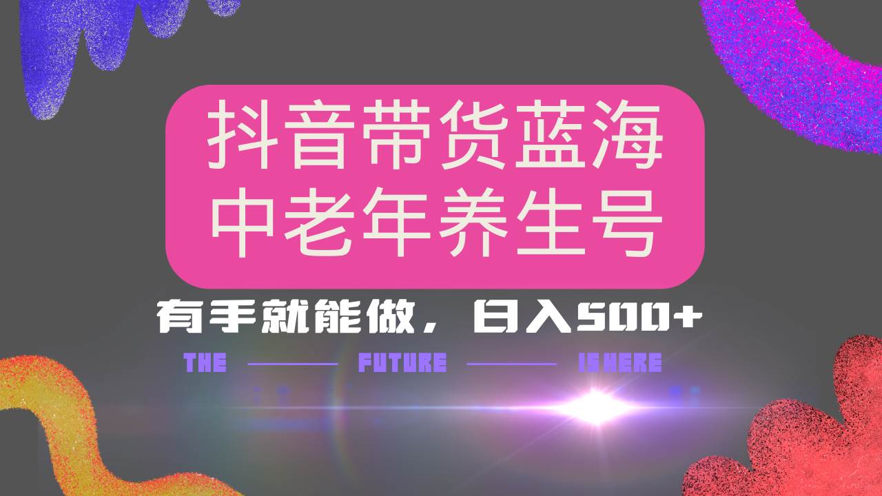 (14362期)抖音带货冷门赛道,用AI做中老年养生号,可矩阵放大,小白也能月入30000+-网赚副业网