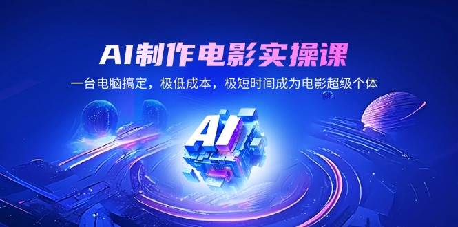 （14160期）AI制作电影实操课，一台电脑搞定，极低成本，极短时间成为电影超级个体-网赚副业网