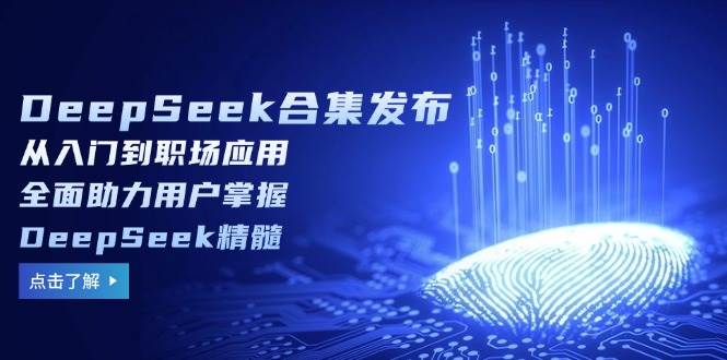 （14281期）DeepSeek合集发布，从入门到职场应用，全面助力用户掌握DeepSeek精髓-网赚副业网