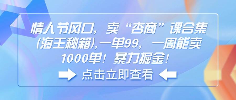 （14158期）情人节风口，卖“杏商”课合集(海王秘籍),一单99，一周能卖1000单！暴...-网赚副业网