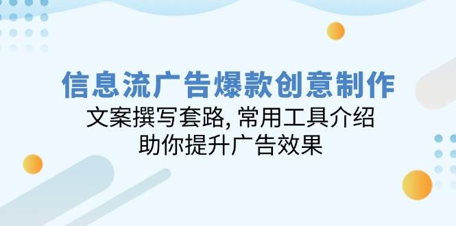(14077期)信息流广告爆款创意制作:文案撰写套路, 常用工具介绍, 助你提升广告效果-网赚副业网