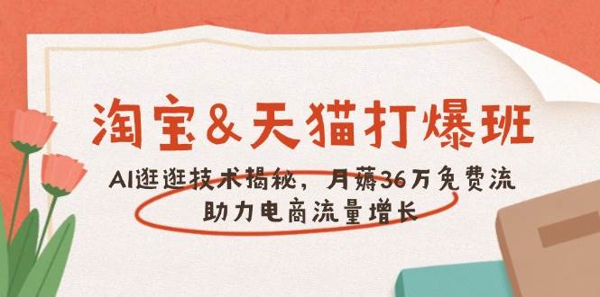 (14106期)淘宝&天猫 打爆班,AI逛逛技术揭秘,月薅36万免费流,助力流量增长-网赚副业网