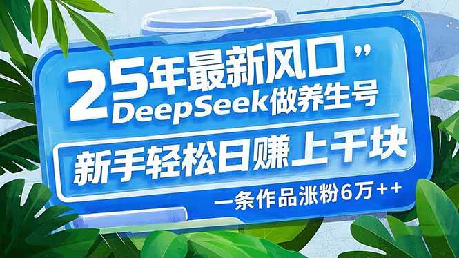 （14341期）25年最新风口，用DeepSeek做养生号，新手轻松日赚上千块，一条作品涨粉...-网赚副业网