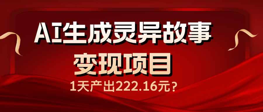 (14261期)AI生成灵异故事变现项目,1天产出222.16元-网赚副业网