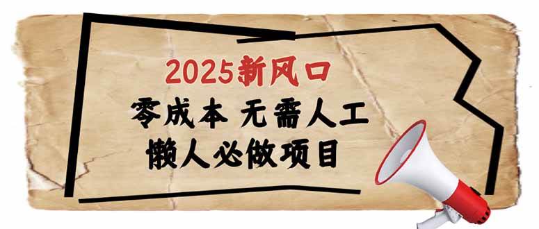 （14342期）2025新风口，懒人必做项目，零成本无需人工，轻松上手无门槛-网赚副业网