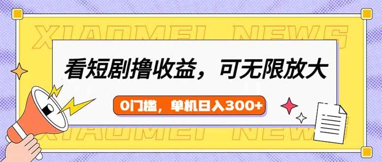 (14302期)看短剧领收益,可矩阵无限放大,单机日收益300+,新手小白轻松上手-网赚副业网
