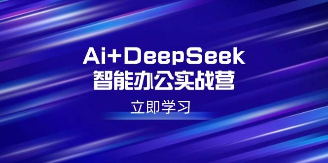 (14291期)Ai+DeepSeek智能办公实战营:解锁AI写作、设计、PPT等高薪技能-网赚副业网