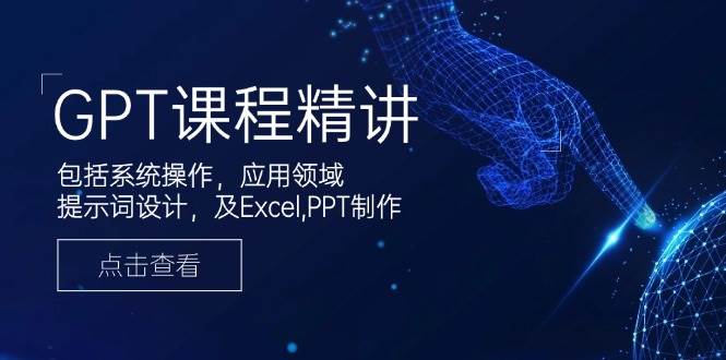 （14072期）GPT课程精讲，包括系统操作，应用领域，提示词设计，及Excel,PPT制作-网赚副业网