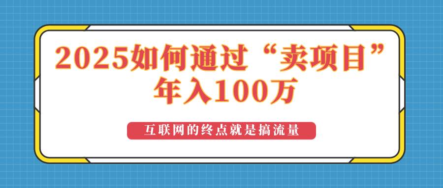 (14181期)2025年如何通过“卖项目”实现100万收益:最具潜力的盈利模式解析-网赚副业网