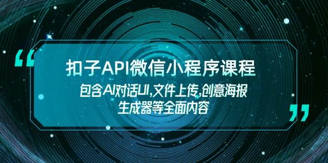 (14073期)扣子API微信小程序课程,包含AI对话UI,文件上传,创意海报生成器等全面内容-网赚副业网