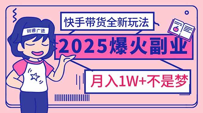 (14275期)2025年爆红副业!快手带货全新玩法,月入1万加不是梦!-网赚副业网