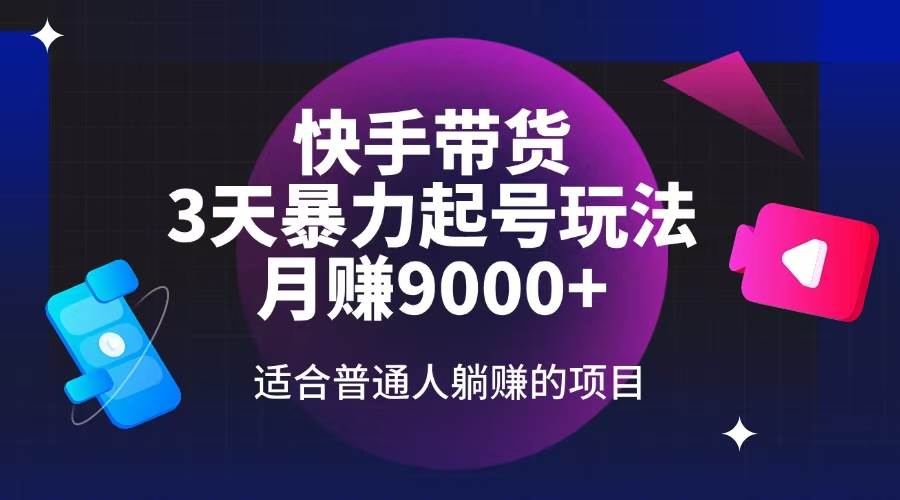 (14326期)快手带货,3天起号暴力玩法,月赚9000+,适合普通人躺赚的项目-网赚副业网