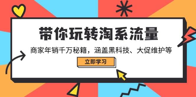 (14109期)带你玩转淘系流量,商家年销千万秘籍,涵盖黑科技、大促维护等-网赚副业网