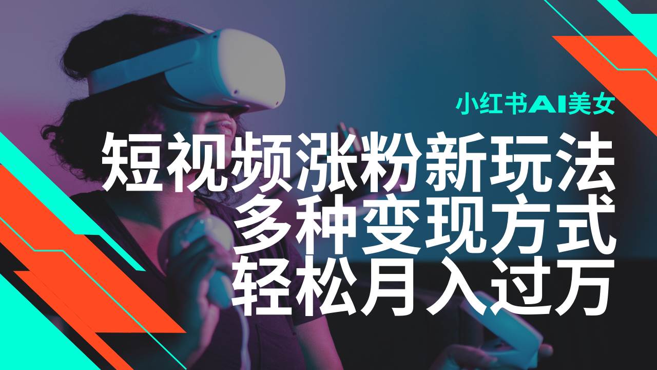 (14170期)最新风口蓝海项目,小红书AI美女短视频涨粉玩法,多种变现方式轻松月入...-网赚副业网