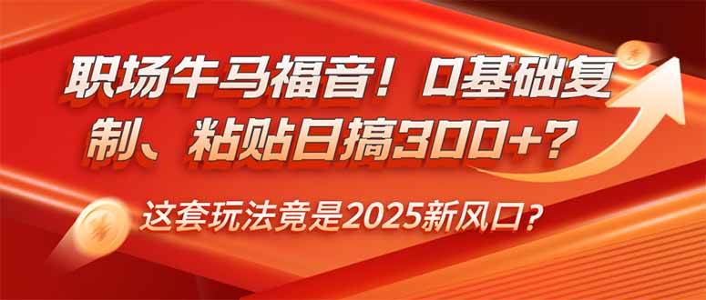 (14198期)职场牛马福音!0基础复制、粘贴日搞300+?这套玩法竟是2025新风口?-网赚副业网
