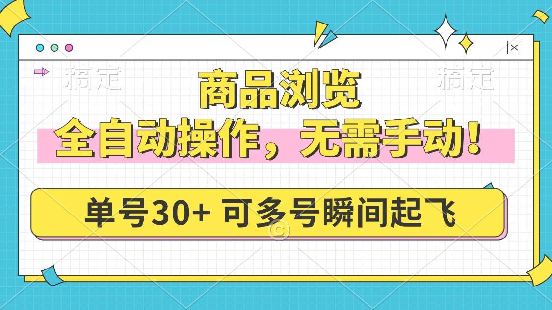 (14131期)商品浏览,全自动操作,无需手动,单号一天30+,多号矩阵,瞬间起飞-网赚副业网