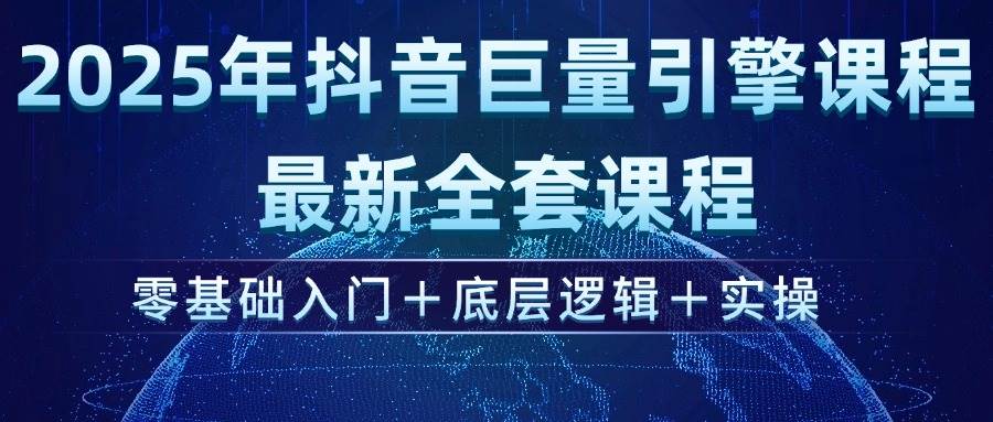 (14364期)2025年抖音巨量引擎ad投流全新课程,零基础入门+底层逻辑+实操-网赚副业网