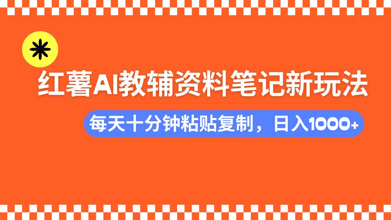 （14350期）小红书AI教辅资料笔记新玩法，0门槛，可批量可复制，一天十分钟发笔记...-网赚副业网