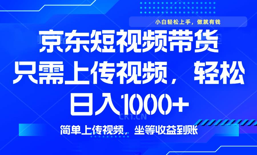 (14156期)最新风口,京东短视频带货,只需上传视频,轻松日入1000+,无需剪辑,...-网赚副业网