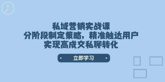 (14100期)私域营销实战课,分阶段制定策略,精准触达用户,实现高成交私聊转化-网赚副业网