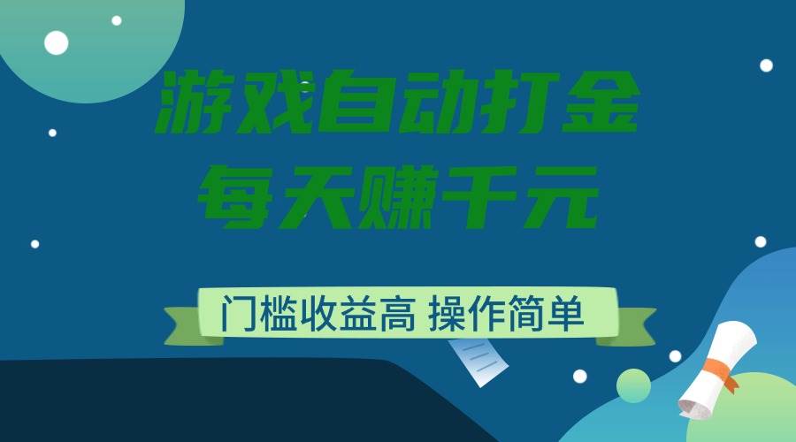 (14274期)游戏自动打金,每天赚千元,门槛收益高,操作简单-网赚副业网