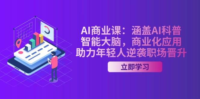 (14205期)AI-商业课:涵盖AI科普,智能大脑,商业化应用,助力年轻人逆袭职场晋升-网赚副业网