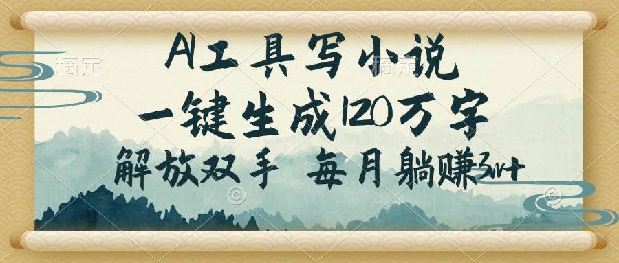 （14256期）AI工具写小说，一键生成120万字，解放双手，每月躺赚3w+-网赚副业网