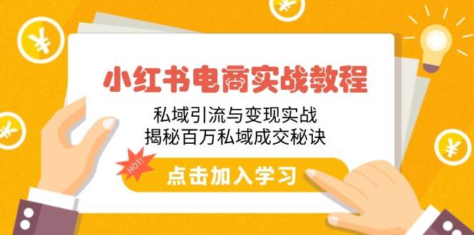 (14215期)小红书电商实战教程:私域引流与变现实战,揭秘百万私域成交秘诀-网赚副业网