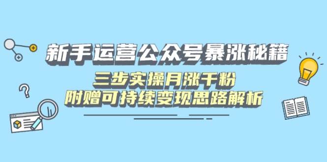 (14111期)新手运营公众号暴涨秘籍,三步实操月涨千粉,附赠可持续变现思路解析-网赚副业网