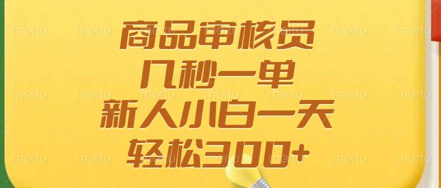 (14393期)商品审核员,几秒一单,多劳多得,新人小白一天轻松300+-网赚副业网