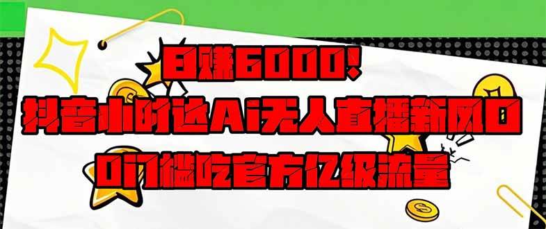(14211期)日赚6000+!抖音小时达Ai无人直播躺赚新风口,0门槛吃官方亿级流量!-网赚副业网