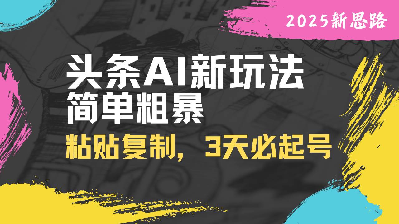 (14105期)头条AI新玩法,简单粗暴,仅需粘贴复制,三天必起号-网赚副业网