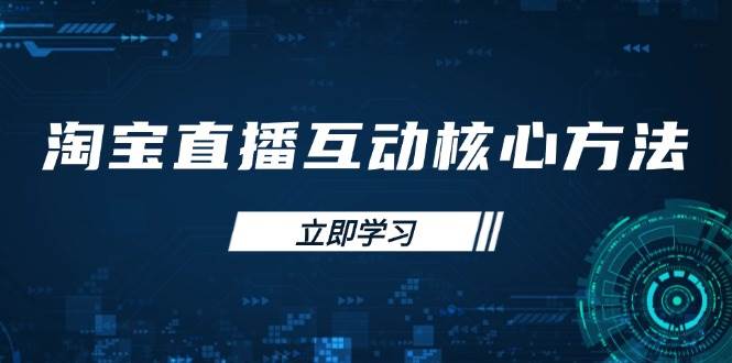 (14128期)淘宝直播互动核心方法,新手入门指南、直播能力提升,新手主播快速突围-网赚副业网