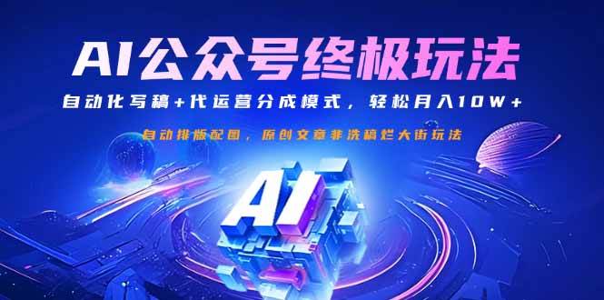 (14585期)公众号流量主终极玩法:自动化写稿+代运营分成模式,轻松月入10W+-网赚副业网