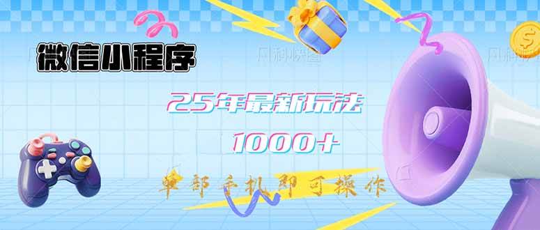 (14576期)微信小程序-25年最新教学日入1000+最新玩法--单部手机即可操作,做就...-网赚副业网