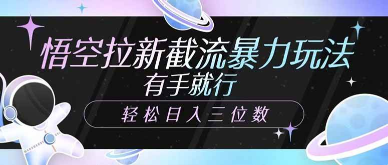 (14597期)悟空拉新截流暴力玩法,有手就行,轻松日入三位数-网赚副业网
