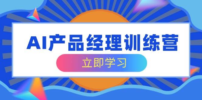 (14521期)AI产品经理训练营,全面掌握核心知识体系,轻松应对求职转行挑战-网赚副业网