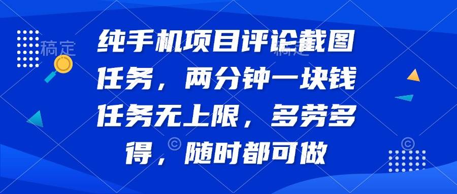 (14591期)纯手机项目评论截图任务,两分钟一块钱 任务无上限多劳多得,随时随地...-网赚副业网