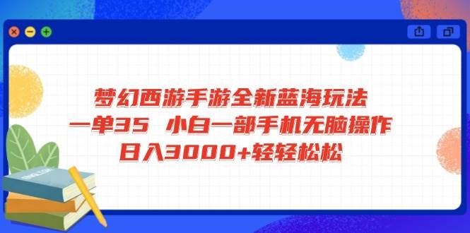 (14594期)梦幻西游手游全新蓝海玩法 一单35 小白一部手机无脑操作 日入3000+轻轻...-网赚副业网