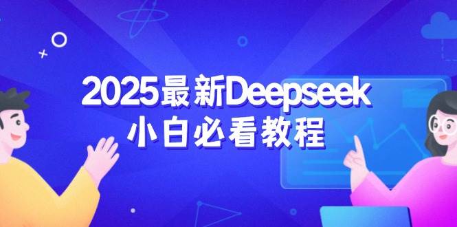 (14391期)2025最新Deepseek小白必看教程:从注册登录到深度思考,一站式学习体验-网赚副业网