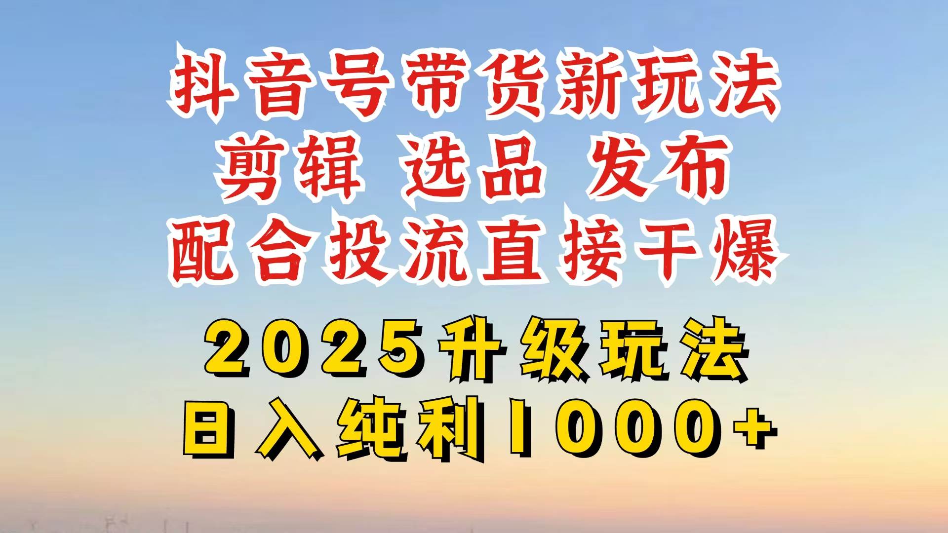 (14580期)抖音带货2025升级新玩法,超详细实操来袭,从起号到剪辑,再到选品,配...-网赚副业网