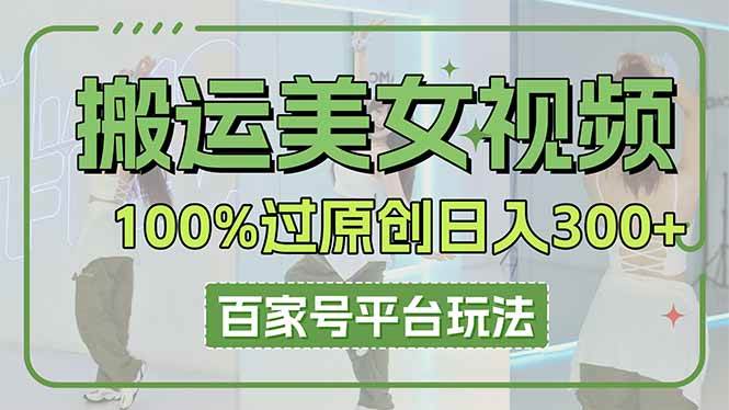 (14207期)搬运美女视频100%过原创大揭秘,百家号平台玩法,轻松日入3000+(可矩阵)-网赚副业网